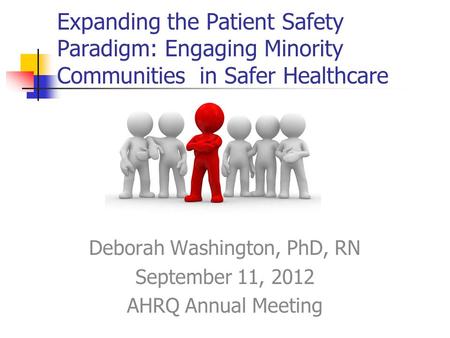 Expanding the Patient Safety Paradigm: Engaging Minority Communities in Safer Healthcare Deborah Washington, PhD, RN September 11, 2012 AHRQ Annual Meeting.