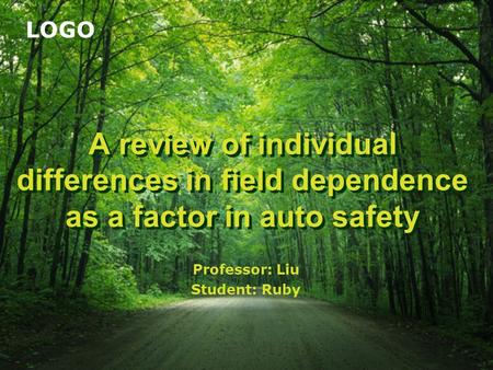 LOGO A review of individual differences in field dependence as a factor in auto safety Professor: Liu Student: Ruby.