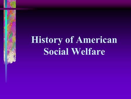 History of American Social Welfare. Eight Periods Characterized by: Specific Values Social Welfare Policies.