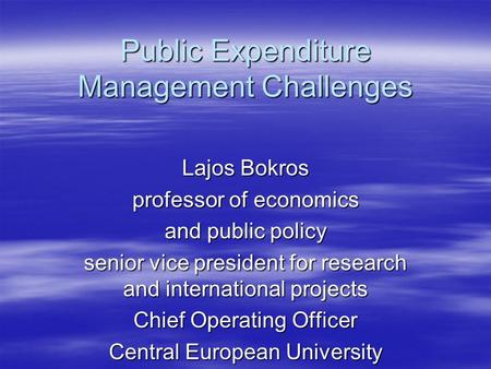 Public Expenditure Management Challenges Lajos Bokros professor of economics and public policy senior vice president for research and international projects.