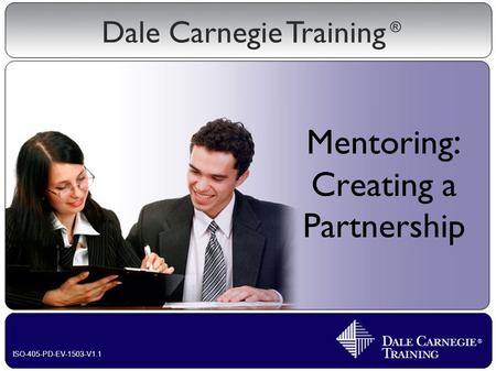 Dale Carnegie Training ® ISO-405-PD-EV-1503-V1.1 Mentoring : Creating a Partnership.