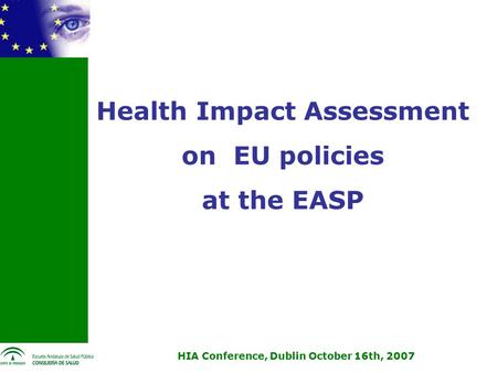 HIA Conference, Dublin October 16th, 2007 Health Impact Assessment on EU policies at the EASP.