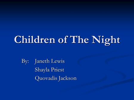 Children of The Night By:Janeth Lewis Shayla Priest Quovadis Jackson.