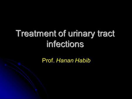 Treatment of urinary tract infections Prof. Hanan Habib.
