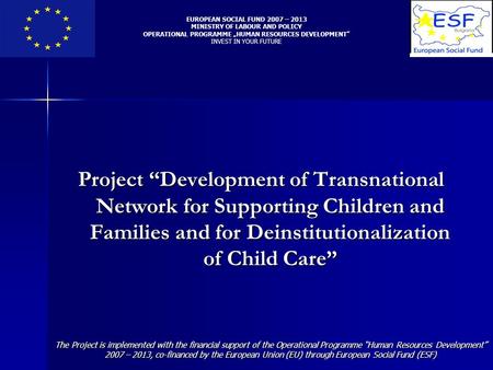 Project “Development of Transnational Network for Supporting Children and Families and for Deinstitutionalization of Child Care” EUROPEAN SOCIAL FUND 2007.