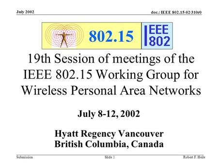 Doc.: IEEE 802.15-02/310r0 Submission July 2002 Robert F. HeileSlide 1 802.15 19th Session of meetings of the IEEE 802.15 Working Group for Wireless Personal.