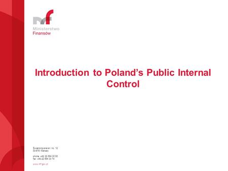 Świętokrzyska str. no. 12 00-916 Warsaw phone: +48 22 694 30 93 fax: +48 22 694 33 74 www.mf.gov.pl Introduction to Poland’s Public Internal Control.