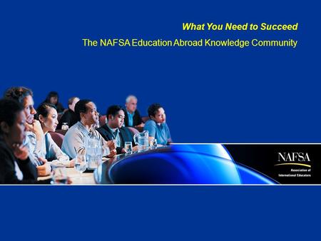 What You Need to Succeed The NAFSA Education Abroad Knowledge Community.