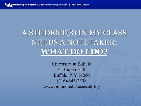University at Buffalo 25 Capen Hall Buffalo, NY 14260 (716)-645-2608 www.buffalo.edu/accessibility A STUDENT(S) IN MY CLASS NEEDS A NOTETAKER: WHAT DO.