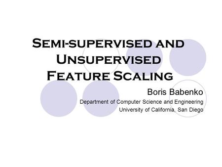 Boris Babenko Department of Computer Science and Engineering University of California, San Diego Semi-supervised and Unsupervised Feature Scaling.
