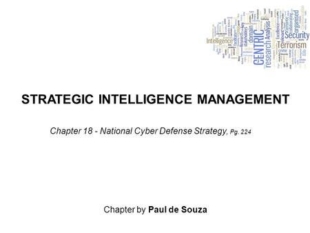 STRATEGIC INTELLIGENCE MANAGEMENT Chapter by Paul de Souza Chapter 18 - National Cyber Defense Strategy, Pg. 224.