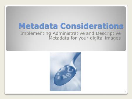 Metadata Considerations Implementing Administrative and Descriptive Metadata for your digital images 1.