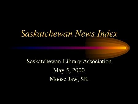 Saskatchewan News Index Saskatchewan Library Association May 5, 2000 Moose Jaw, SK.