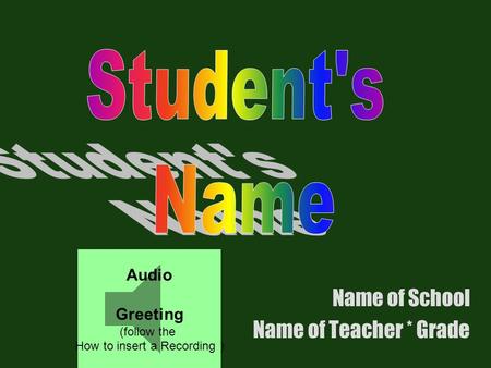 Name of School Name of Teacher * Grade Audio Greeting (follow the How to insert a Recording )