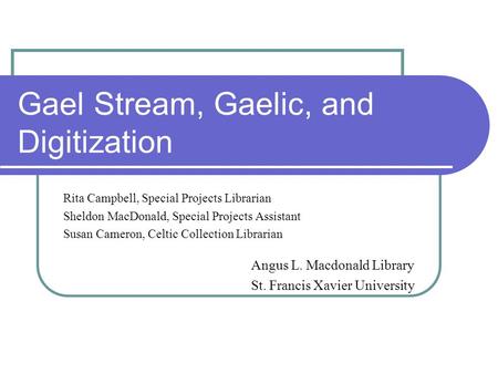 Gael Stream, Gaelic, and Digitization Rita Campbell, Special Projects Librarian Sheldon MacDonald, Special Projects Assistant Susan Cameron, Celtic Collection.