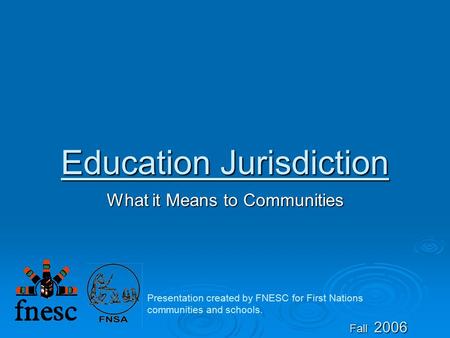 Education Jurisdiction What it Means to Communities Fall 2006 Presentation created by FNESC for First Nations communities and schools.