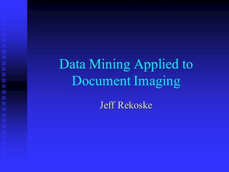 Data Mining Applied to Document Imaging Jeff Rekoske.