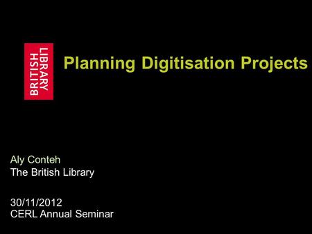 Planning Digitisation Projects Aly Conteh The British Library 30/11/2012 CERL Annual Seminar.