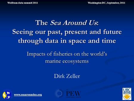 The Sea Around Us: Seeing our past, present and future through data in space and time Impacts of fisheries on the world’s marine ecosystems www.seaaroundus.org.