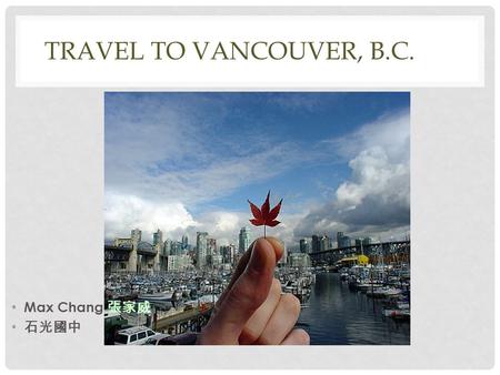 TRAVEL TO VANCOUVER, B.C.BC. Max Chang 張家威 石光國中. CANADA Capital: Dialing code: +1 Population: 35 million (2012) Province: Quebec, Ontario, British Columbia,