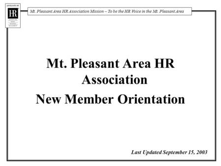 Mt. Pleasant Area HR Association Mission – To be the HR Voice in the Mt. Pleasant Area Mt. Pleasant Area HR Association New Member Orientation Last Updated.