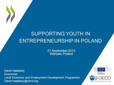 SUPPORTING YOUTH IN ENTREPRENEURSHIP IN POLAND 21 September 2015 Warsaw, Poland David Halabisky Economist Local Economic and Employment Development Programme.