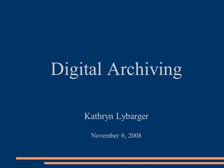 Digital Archiving Kathryn Lybarger November 6, 2008.