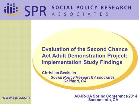 Www.spra.com Evaluation of the Second Chance Act Adult Demonstration Project: Implementation Study Findings Christian Geckeler Social Policy Research Associates.