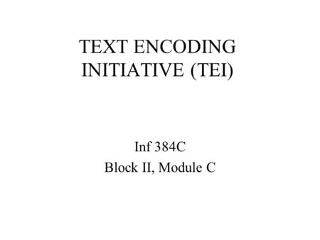 TEXT ENCODING INITIATIVE (TEI) Inf 384C Block II, Module C.