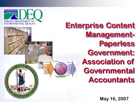 May 16, 2007 Enterprise Content Management- Paperless Government: Association of Governmental Accountants Enterprise Content Management- Paperless Government: