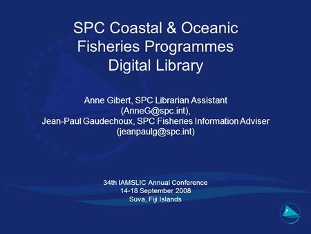 SPC Coastal & Oceanic Fisheries Programmes Digital Library Anne Gibert, SPC Librarian Assistant Jean-Paul Gaudechoux, SPC Fisheries Information.