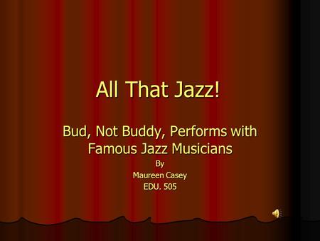 All That Jazz! Bud, Not Buddy, Performs with Famous Jazz Musicians By Maureen Casey EDU. 505.
