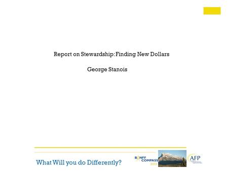 What Will you do Differently? Report on Stewardship: Finding New Dollars George Stanois.