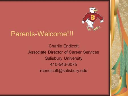 Parents-Welcome!!! Charlie Endicott Associate Director of Career Services Salisbury University 410-543-6075