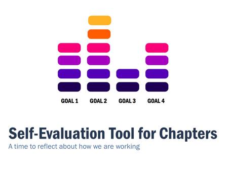Self-Evaluation Tool for Chapters A time to reflect about how we are working.