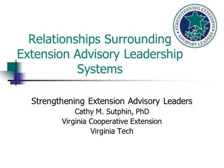 Relationships Surrounding Extension Advisory Leadership Systems Strengthening Extension Advisory Leaders Cathy M. Sutphin, PhD Virginia Cooperative Extension.