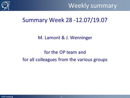 Weekly summary Summary Week 28 -12.07/19.07 M. Lamont & J. Wenninger for the OP team and for all colleagues from the various groups 8:30 meeting 1.