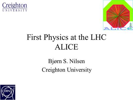 First Physics at the LHC ALICE Bjørn S. Nilsen Creighton University.