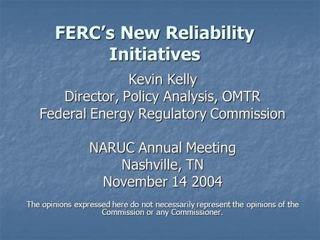 FERC’s New Reliability Initiatives Kevin Kelly Director, Policy Analysis, OMTR Federal Energy Regulatory Commission NARUC Annual Meeting Nashville, TN.