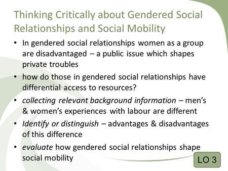 Thinking Critically about Gendered Social Relationships and Social Mobility In gendered social relationships women as a group are disadvantaged – a public.