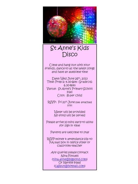 St Anne’s Kids Disco Come and hang out with your friends, dance to all the latest songs and have an awesome time Date: Wed June 26 th, 2013 Time: Prep-2: