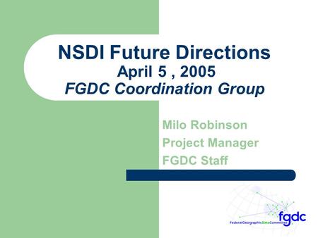 NSDI Future Directions April 5, 2005 FGDC Coordination Group Milo Robinson Project Manager FGDC Staff.