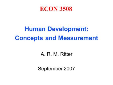 ECON 3508 Human Development: Concepts and Measurement A. R. M. Ritter September 2007.