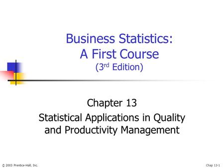 © 2003 Prentice-Hall, Inc.Chap 13-1 Business Statistics: A First Course (3 rd Edition) Chapter 13 Statistical Applications in Quality and Productivity.