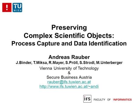 Preserving Complex Scientific Objects: Process Capture and Data Identification Andreas Rauber J.Binder, T.Miksa, R.Mayer, S.Pröll, S.Strodl, M.Unterberger.