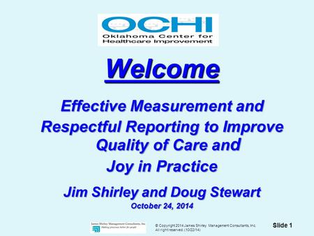 © Copyright 2014 James Shirley Management Consultants, Inc. All right reserved. (10/22/14) Slide 1 Welcome Effective Measurement and Respectful Reporting.