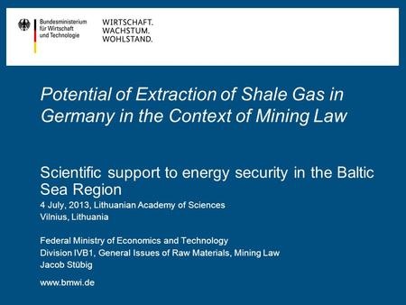 Www.bmwi.de Potential of Extraction of Shale Gas in Germany in the Context of Mining Law Scientific support to energy security in the Baltic Sea Region.