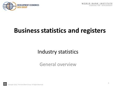Copyright 2010, The World Bank Group. All Rights Reserved. Industry statistics General overview 1 Business statistics and registers.