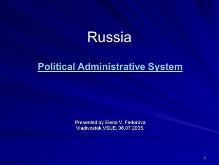 1 Russia Political Administrative System Political Administrative System Presented by Elena V. Fedorova Vladivostok,VSUE, 06.07.2005.