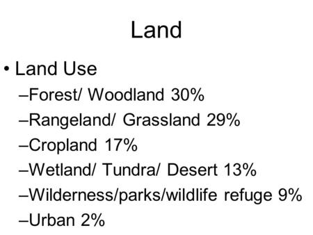 Land Land Use –Forest/ Woodland 30% –Rangeland/ Grassland 29% –Cropland 17% –Wetland/ Tundra/ Desert 13% –Wilderness/parks/wildlife refuge 9% –Urban 2%